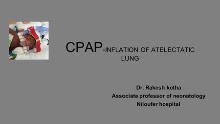 CPAP - INFLATION OF ATELECTATIC LUNG Dr. Rakesh kotha Associate professor of neonatology Niloufer hospital.