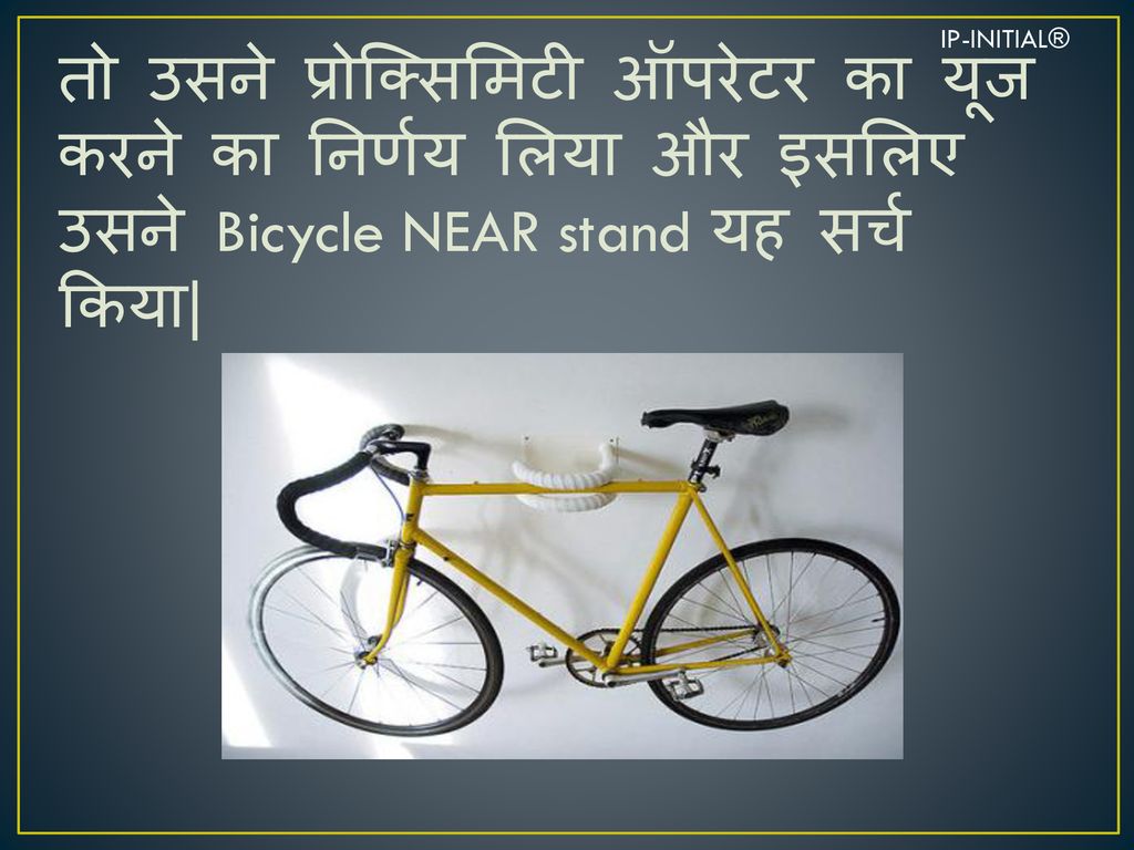 IP-INITIAL® तो उसने प्रोक्सिमिटी ऑपरेटर का यूज करने का निर्णय लिया और इसलिए उसने Bicycle NEAR stand यह सर्च किया|