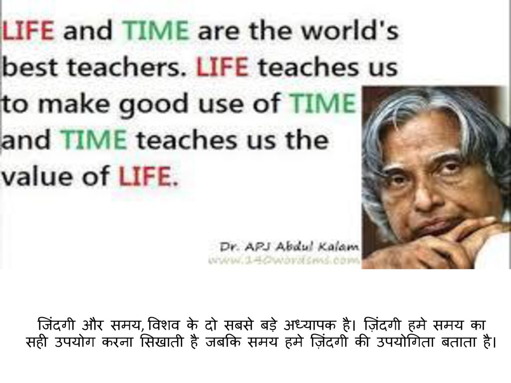 जिंदगी और समय, विशव के दो सबसे बड़े अध्यापक है। ज़िंदगी हमे समय का सही उपयोग करना सिखाती है जबकि समय हमे ज़िंदगी की उपयोगिता बताता है।