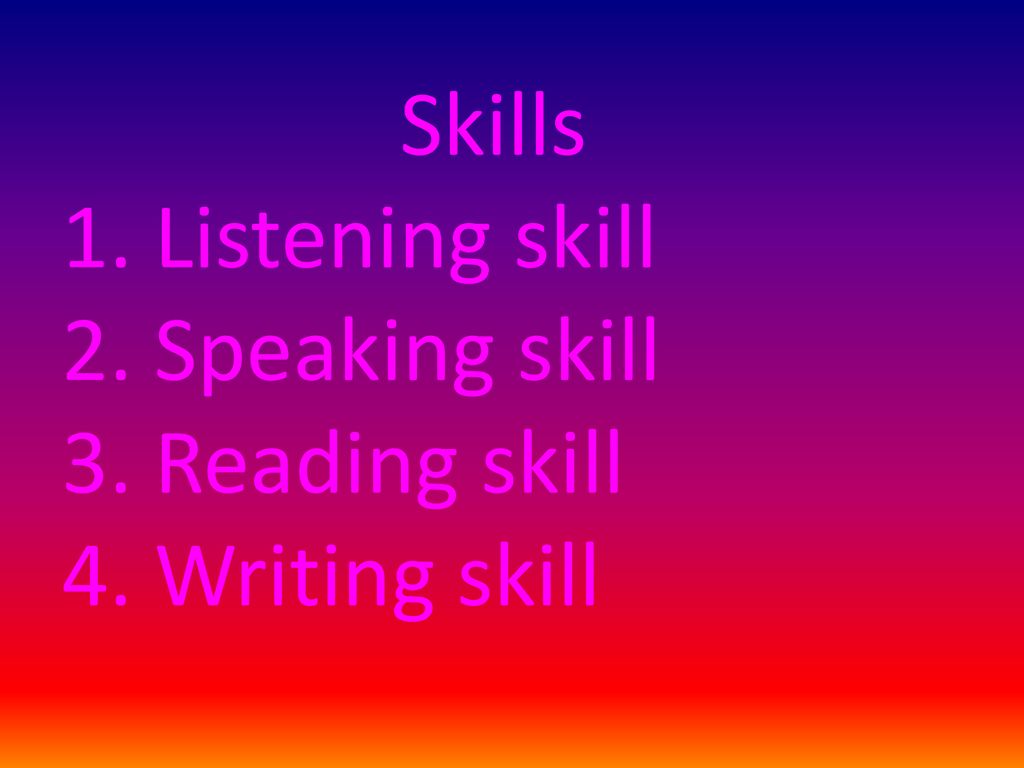 Skills 1. Listening skill 2. Speaking skill 3. Reading skill 4