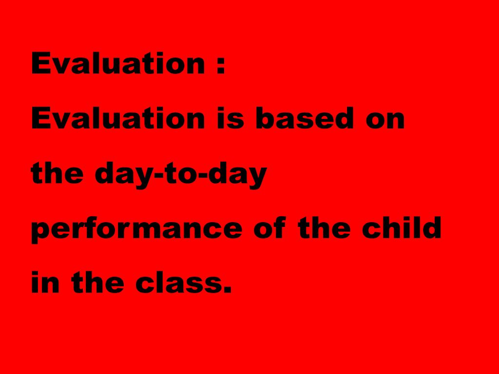 Evaluation : Evaluation is based on the day-to-day performance of the child in the class.