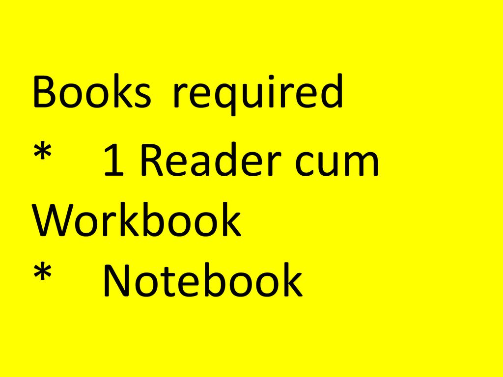 Books required * 1 Reader cum Workbook * Notebook
