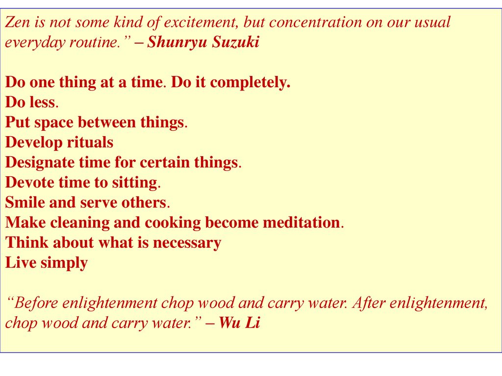 Zen is not some kind of excitement, but concentration on our usual everyday routine. – Shunryu Suzuki